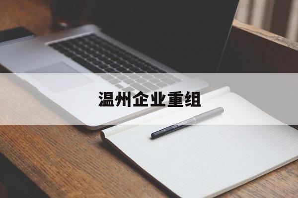 安阳市温州企业重组(温州市国有企业重组改革)