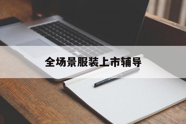 安阳市全场景服装上市辅导(服装怎么样打造场景化)