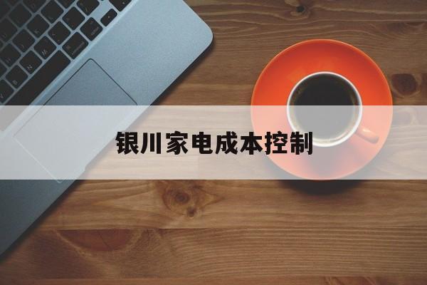 安阳市银川家电成本控制(家电企业成本控制论文)