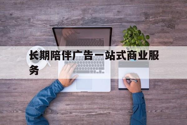 安阳市长期陪伴广告一站式商业服务的简单介绍