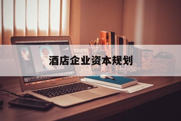 安阳市酒店企业资本规划(酒店投资方案计划书)